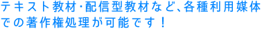 テキスト教材・配信型教材など、各種利用媒体での著作権処理が可能です!