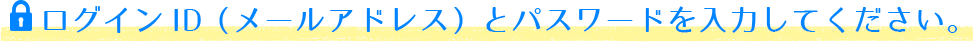 ログインID（メールアドレス）とパスワードを入力してください。